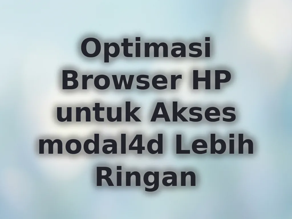 Optimasi Browser HP untuk Akses modal4d Lebih Ringan
